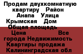 Продам двухкомнатную квартиру › Район ­ Анапа › Улица ­ Крымская › Дом ­ 171 › Общая площадь ­ 53 › Цена ­ 5 800 000 - Все города Недвижимость » Квартиры продажа   . Калининградская обл.,Пионерский г.